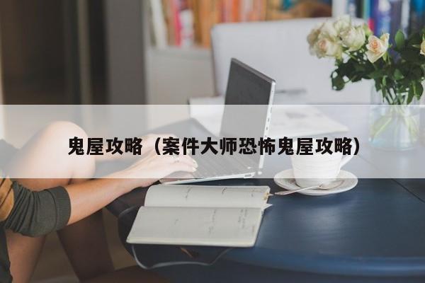 鬼屋逃生手游_逃生神秘鬼屋_游戲鬼屋逃生攻略